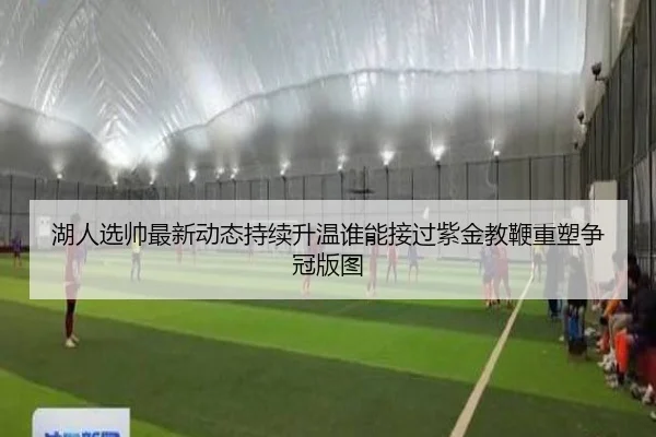 湖人选帅最新动态持续升温谁能接过紫金教鞭重塑争冠版图 | kaiyun